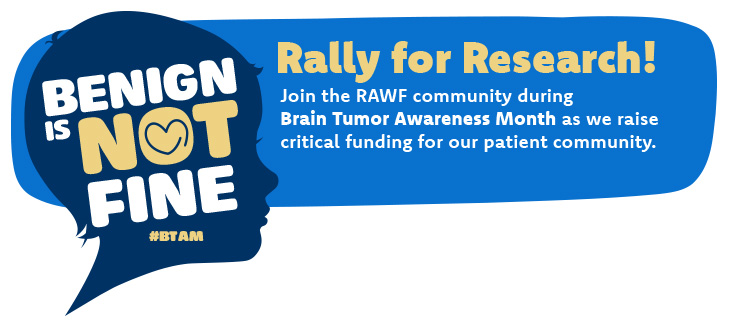 IMAGE OF CHILD'S HEAD with text overlay: Benign is Not Fine Rally for Research. Join the RAWF community during brain tumor awareness month as we raise critical funding.